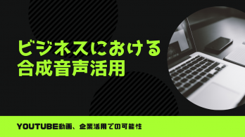 ビジネスにおける合成音声活用：YouTube動画や企業活用での可能性