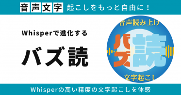 音声文字起こしをもっと自由に！Whisperで進化する「バズ読」